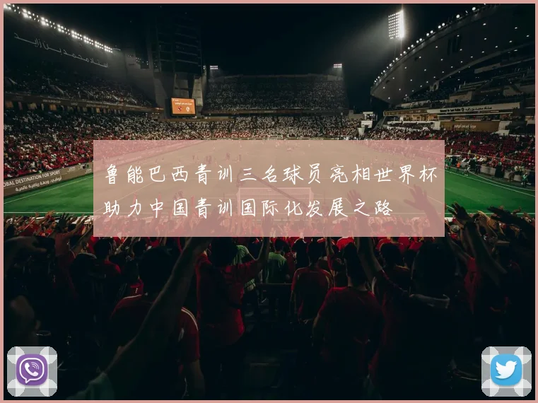 鲁能巴西青训三名球员亮相世界杯助力中国青训国际化发展之路
