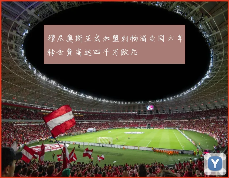 穆尼奥斯正式加盟利物浦合同六年转会费高达四千万欧元