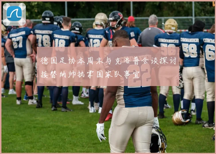 德国足协本周末与克洛普会谈探讨接替纳帅执掌国家队事宜