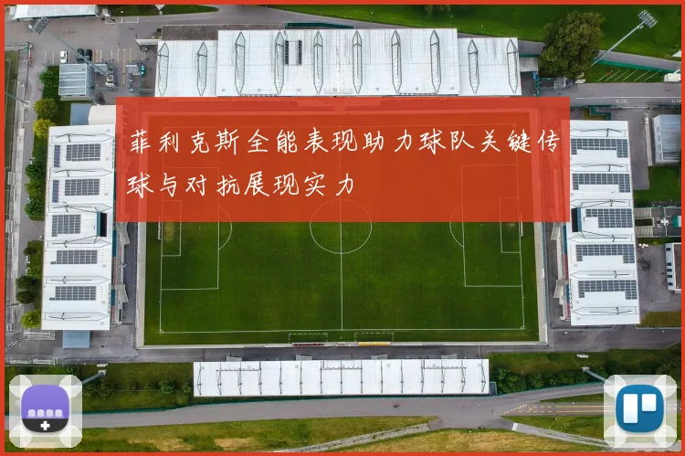 菲利克斯全能表现助力球队关键传球与对抗展现实力