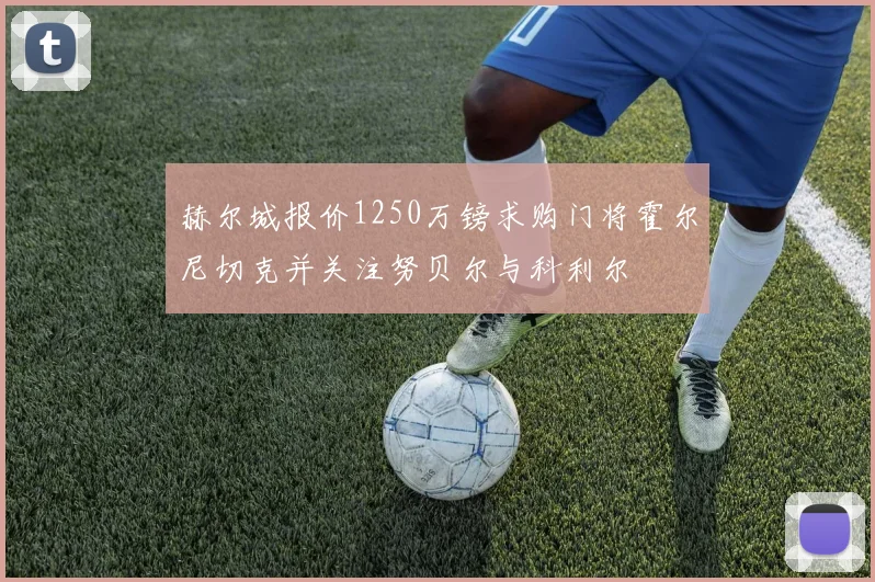 赫尔城报价1250万镑求购门将霍尔尼切克并关注努贝尔与科利尔