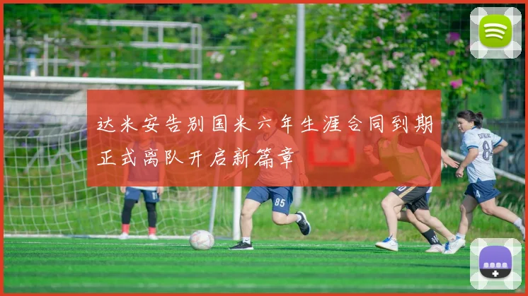 达米安告别国米六年生涯合同到期正式离队开启新篇章