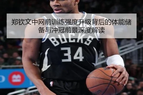 郑钦文中网前训练强度升级背后的体能储备与冲冠前景深度解读（hth）